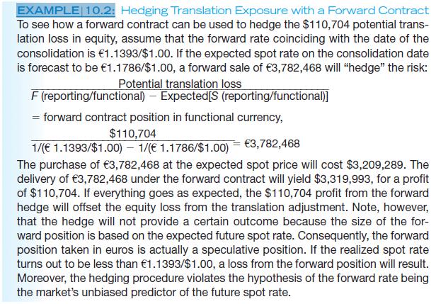 In Example 10.2, a forward contract was used to establish a derivatives “hedge” toprotect Centralia from a translation loss if the euro depreciated from €1.1000/ $1.00 to€1.1786/$1.00. Assume that an over-the-counter put option on the euro with a strikeprice of €1.1393/$1.00 (or $0.8777/€1.00) can be purchased for $0.0088 per euro.Show how the potential translation loss can be “hedged” with an option contract.


